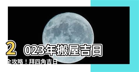 拜四角时间2023|搬屋吉日2023｜通勝擇吉時吉日、入伙3步曲｜拜四角 